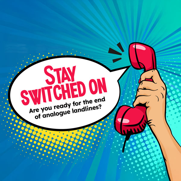 Analogue switch off - PSTN Switch Off. Is your business ready for the switch? 